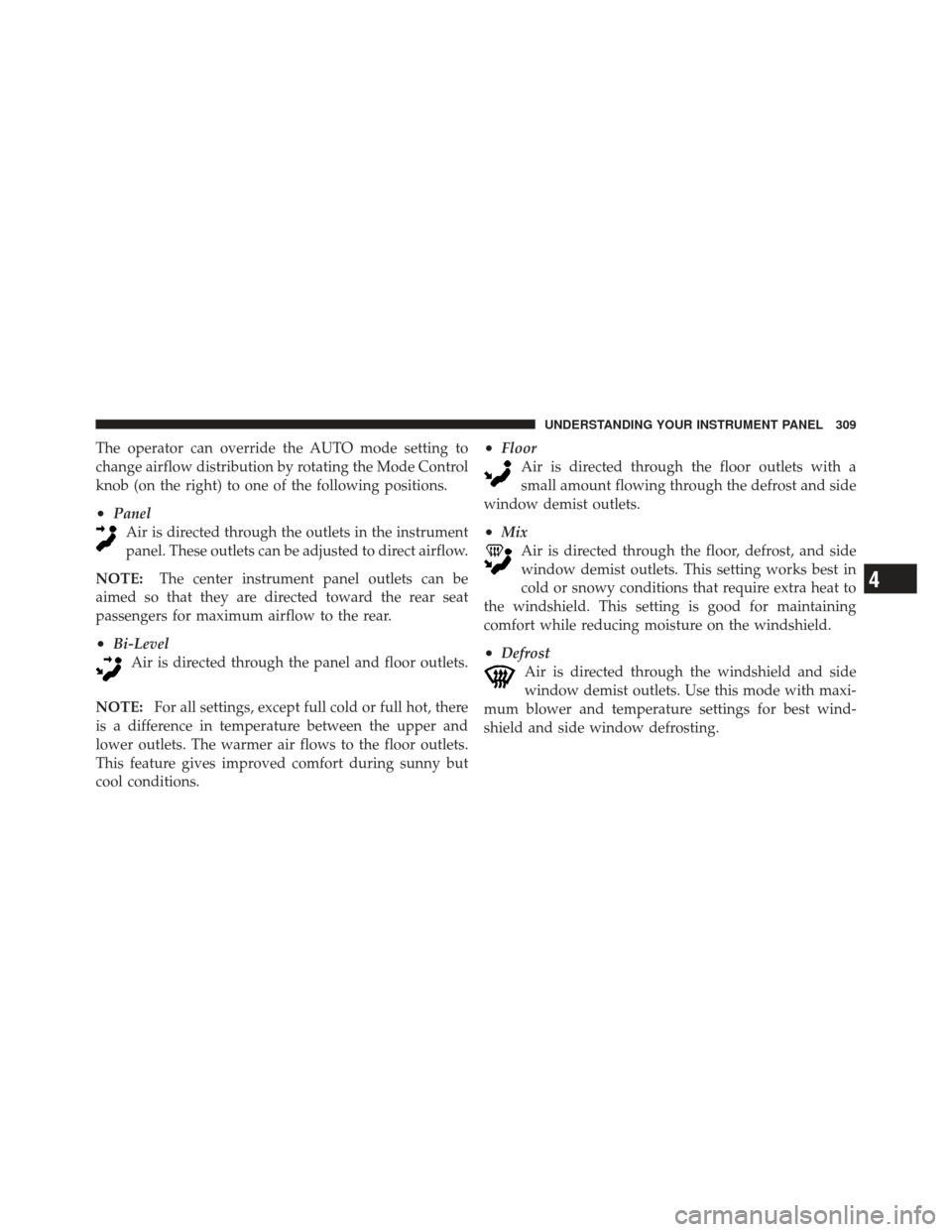 JEEP LIBERTY 2012 KK / 2.G Owners Manual The operator can override the AUTO mode setting to
change airflow distribution by rotating the Mode Control
knob (on the right) to one of the following positions.
•PanelAir is directed through the o JEEP LIBERTY 2012 KK / 2.G Owners Manual The operator can override the AUTO mode setting to
change airflow distribution by rotating the Mode Control
knob (on the right) to one of the following positions.
•PanelAir is directed through the o