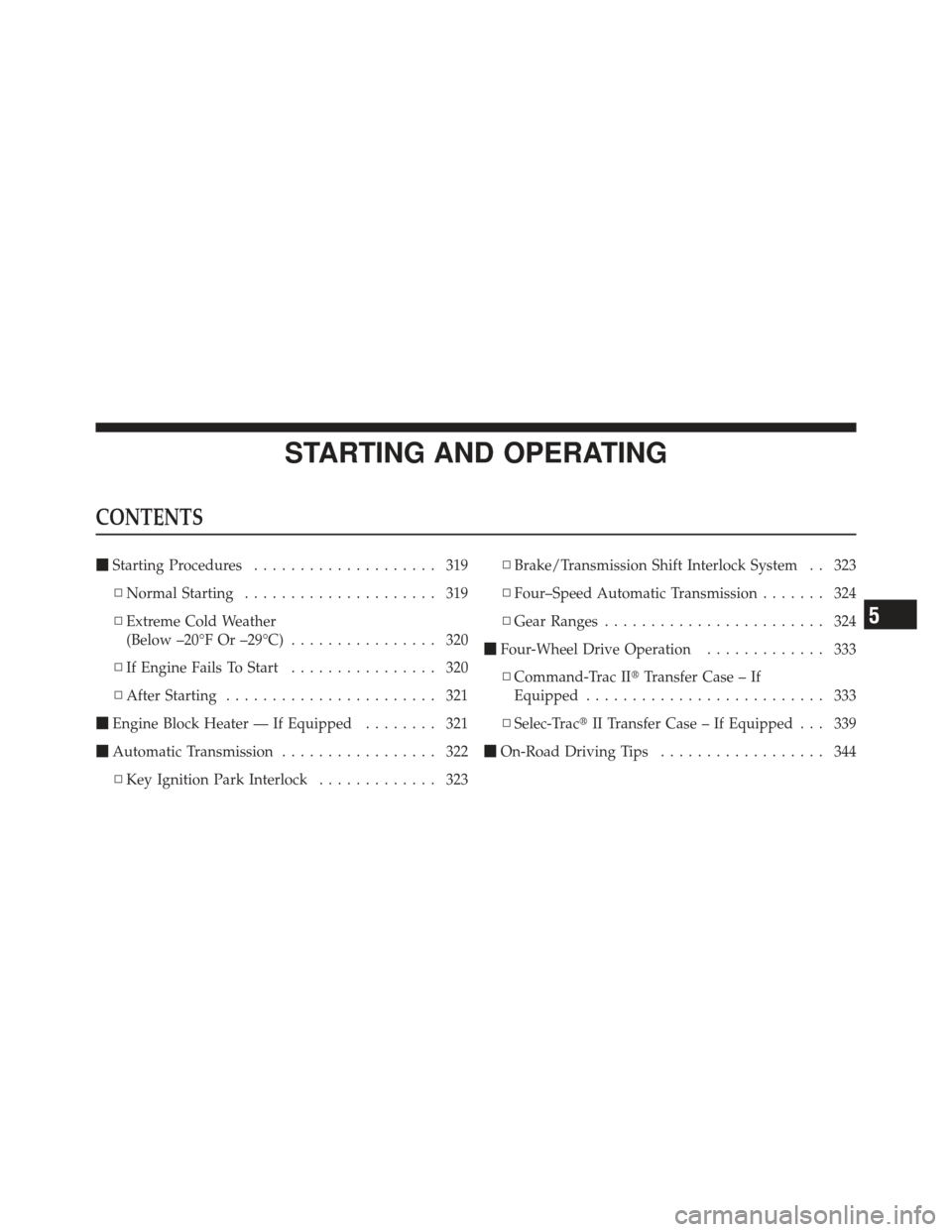 JEEP LIBERTY 2012 KK / 2.G Owners Manual STARTING AND OPERATING
CONTENTS
Starting Procedures .................... 319
▫ Normal Starting ..................... 319
▫ Extreme Cold Weather
(Below –20°F Or –29°C) ................ 320
