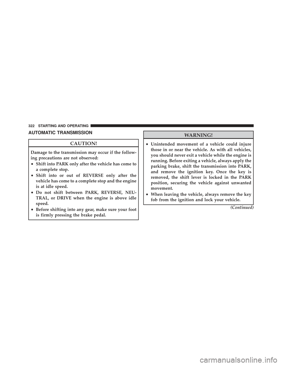 JEEP LIBERTY 2012 KK / 2.G Owners Manual AUTOMATIC TRANSMISSION
CAUTION!
Damage to the transmission may occur if the follow-
ing precautions are not observed:
•Shift into PARK only after the vehicle has come to
a complete stop.
•Shift in
