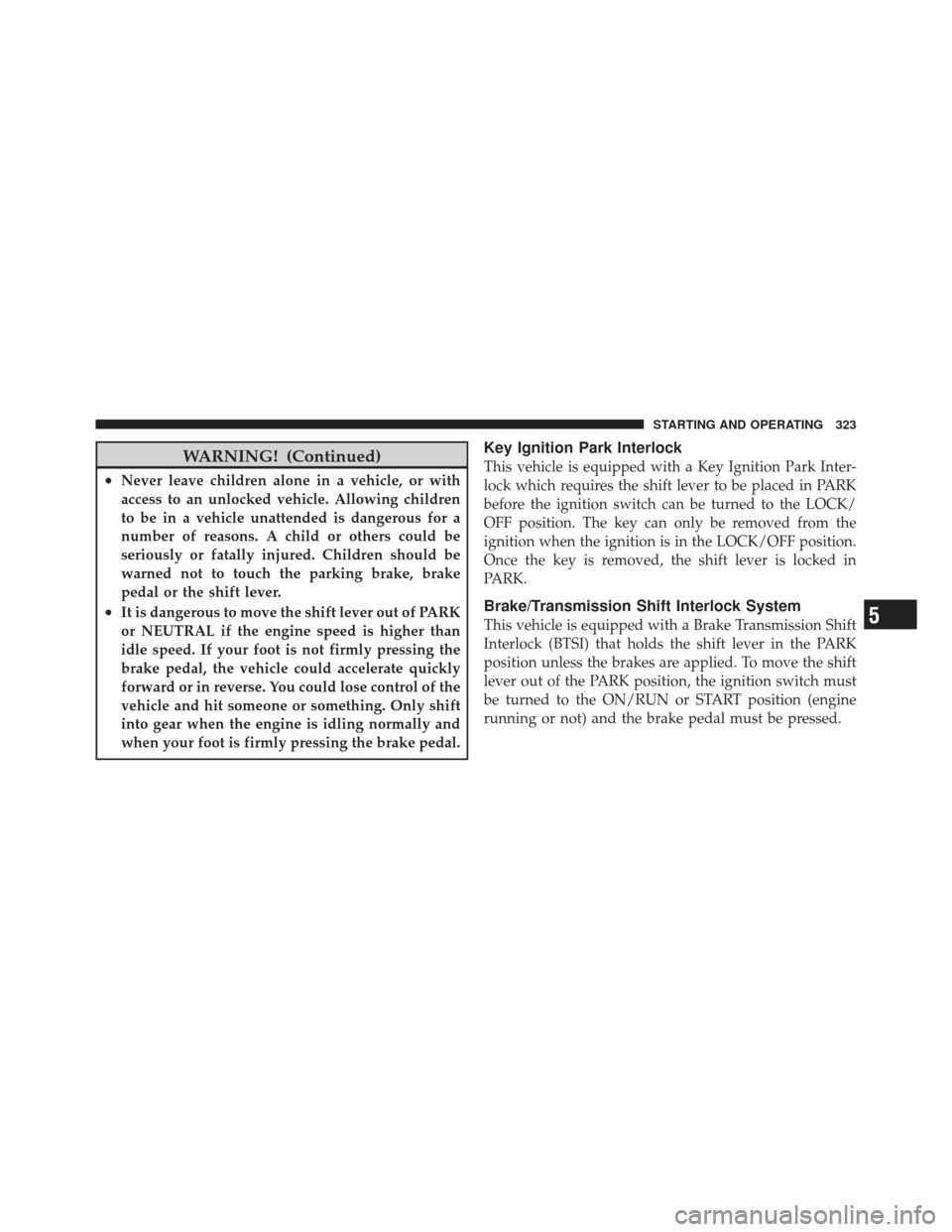 JEEP LIBERTY 2012 KK / 2.G Owners Manual WARNING! (Continued)
•Never leave children alone in a vehicle, or with
access to an unlocked vehicle. Allowing children
to be in a vehicle unattended is dangerous for a
number of reasons. A child or