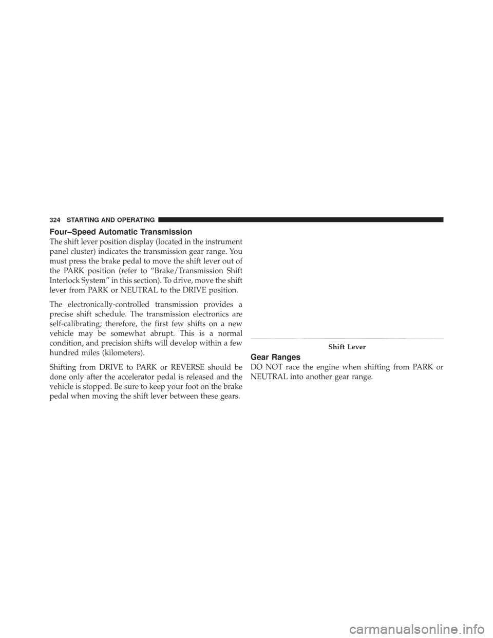 JEEP LIBERTY 2012 KK / 2.G Owners Manual Four–Speed Automatic Transmission
The shift lever position display (located in the instrument
panel cluster) indicates the transmission gear range. You
must press the brake pedal to move the shift l