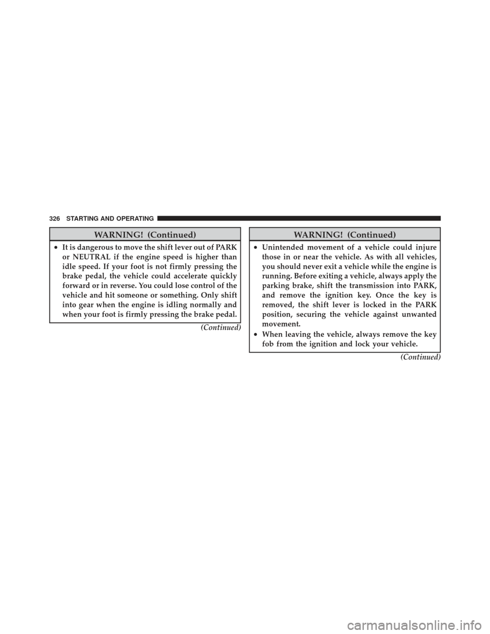 JEEP LIBERTY 2012 KK / 2.G Owners Manual WARNING! (Continued)
•It is dangerous to move the shift lever out of PARK
or NEUTRAL if the engine speed is higher than
idle speed. If your foot is not firmly pressing the
brake pedal, the vehicle c