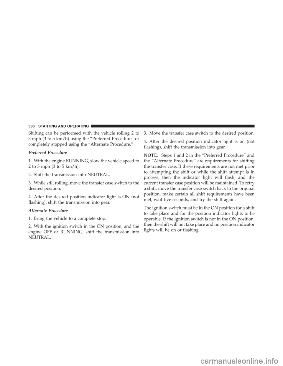 JEEP LIBERTY 2012 KK / 2.G Owners Manual Shifting can be performed with the vehicle rolling 2 to
3 mph (3 to 5 km/h) using the “Preferred Procedure” or
completely stopped using the “Alternate Procedure.”
Preferred Procedure
1. With t