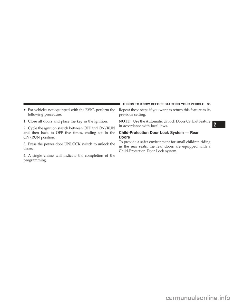 JEEP LIBERTY 2012 KK / 2.G Owners Manual •For vehicles not equipped with the EVIC, perform the
following procedure:
1. Close all doors and place the key in the ignition.
2. Cycle the ignition switch between OFF and ON/RUN
and then back to 