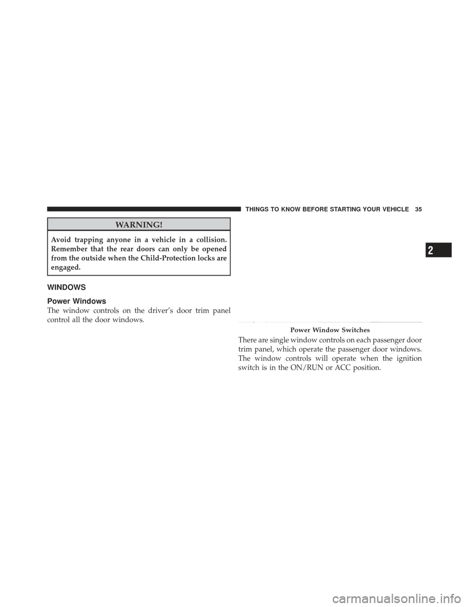 JEEP LIBERTY 2012 KK / 2.G Owners Manual WARNING!
Avoid trapping anyone in a vehicle in a collision.
Remember that the rear doors can only be opened
from the outside when the Child-Protection locks are
engaged.
WINDOWS
Power Windows
The wind