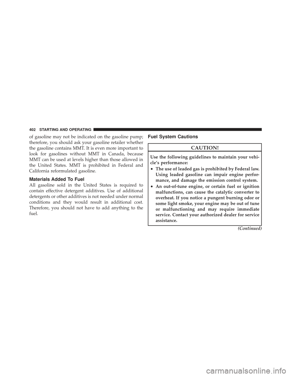 JEEP LIBERTY 2012 KK / 2.G Owners Manual of gasoline may not be indicated on the gasoline pump;
therefore, you should ask your gasoline retailer whether
the gasoline contains MMT. It is even more important to
look for gasolines without MMT i