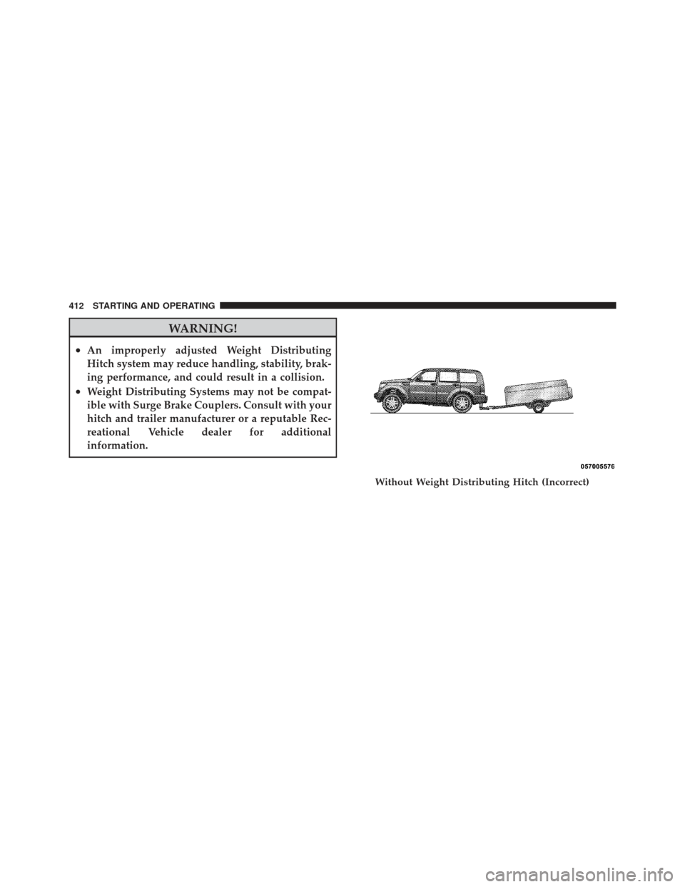 JEEP LIBERTY 2012 KK / 2.G Owners Manual WARNING!
•An improperly adjusted Weight Distributing
Hitch system may reduce handling, stability, brak-
ing performance, and could result in a collision.
•Weight Distributing Systems may not be co