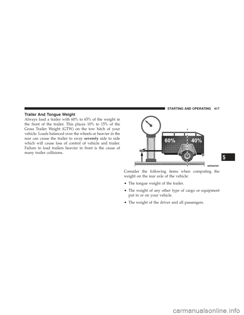 JEEP LIBERTY 2012 KK / 2.G Owners Manual Trailer And Tongue Weight
Always load a trailer with 60% to 65% of the weight in
the front of the trailer. This places 10% to 15% of the
Gross Trailer Weight (GTW) on the tow hitch of your
vehicle. Lo