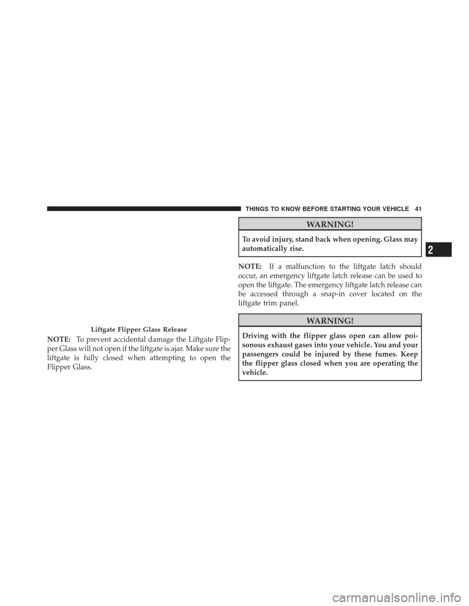 JEEP LIBERTY 2012 KK / 2.G Owners Manual NOTE:To prevent accidental damage the Liftgate Flip-
per Glass will not open if the liftgate is ajar. Make sure the
liftgate is fully closed when attempting to open the
Flipper Glass.
WARNING!
To avoi