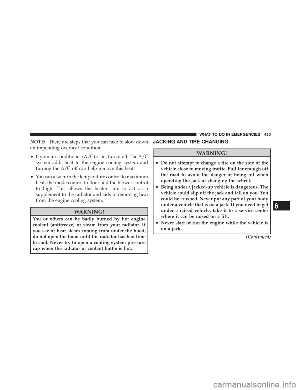 JEEP LIBERTY 2012 KK / 2.G Owners Manual NOTE:There are steps that you can take to slow down
an impending overheat condition:
•If your air conditioner (A/C) is on, turn it off. The A/C
system adds heat to the engine cooling system and
turn JEEP LIBERTY 2012 KK / 2.G Owners Manual NOTE:There are steps that you can take to slow down
an impending overheat condition:
•If your air conditioner (A/C) is on, turn it off. The A/C
system adds heat to the engine cooling system and
turn