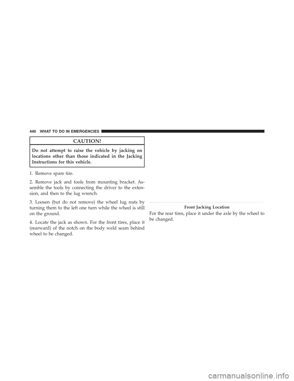 JEEP LIBERTY 2012 KK / 2.G Owners Manual CAUTION!
Do not attempt to raise the vehicle by jacking on
locations other than those indicated in the Jacking
Instructions for this vehicle.
1. Remove spare tire.
2. Remove jack and tools from mounti
