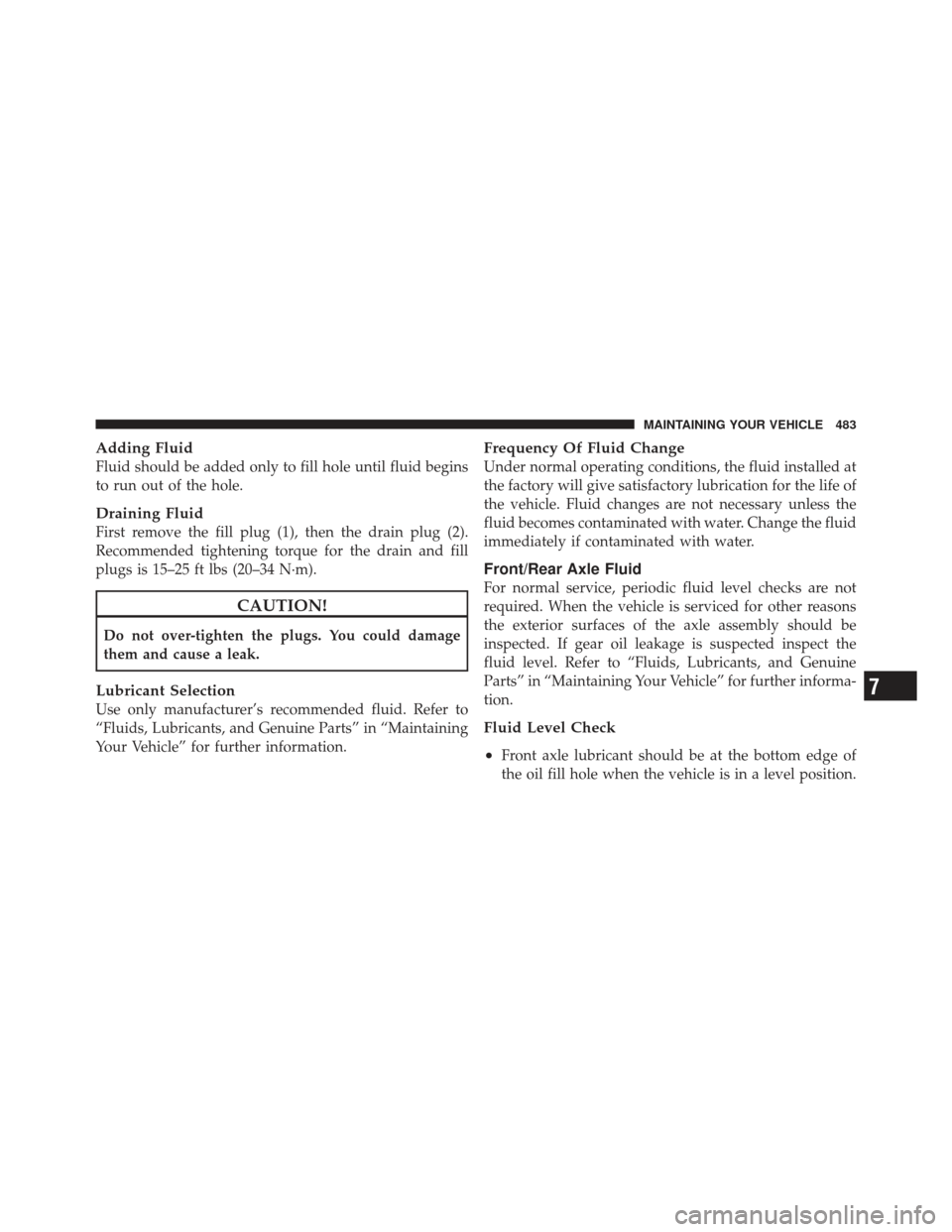 JEEP LIBERTY 2012 KK / 2.G Owners Manual Adding Fluid
Fluid should be added only to fill hole until fluid begins
to run out of the hole.
Draining Fluid
First remove the fill plug (1), then the drain plug (2).
Recommended tightening torque fo JEEP LIBERTY 2012 KK / 2.G Owners Manual Adding Fluid
Fluid should be added only to fill hole until fluid begins
to run out of the hole.
Draining Fluid
First remove the fill plug (1), then the drain plug (2).
Recommended tightening torque fo
