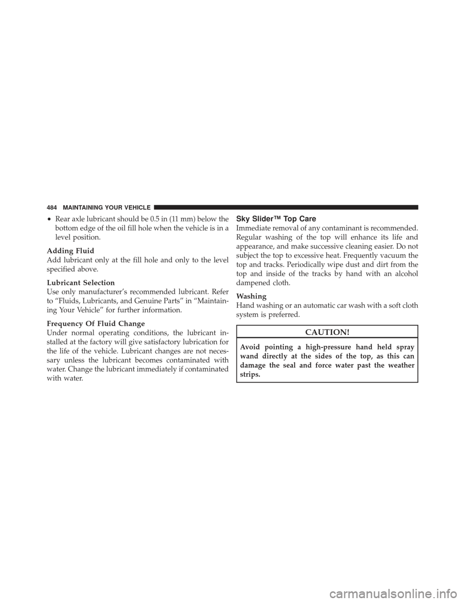 JEEP LIBERTY 2012 KK / 2.G Owners Manual •Rear axle lubricant should be 0.5 in (11 mm) below the
bottom edge of the oil fill hole when the vehicle is in a
level position.
Adding Fluid
Add lubricant only at the fill hole and only to the lev JEEP LIBERTY 2012 KK / 2.G Owners Manual •Rear axle lubricant should be 0.5 in (11 mm) below the
bottom edge of the oil fill hole when the vehicle is in a
level position.
Adding Fluid
Add lubricant only at the fill hole and only to the lev