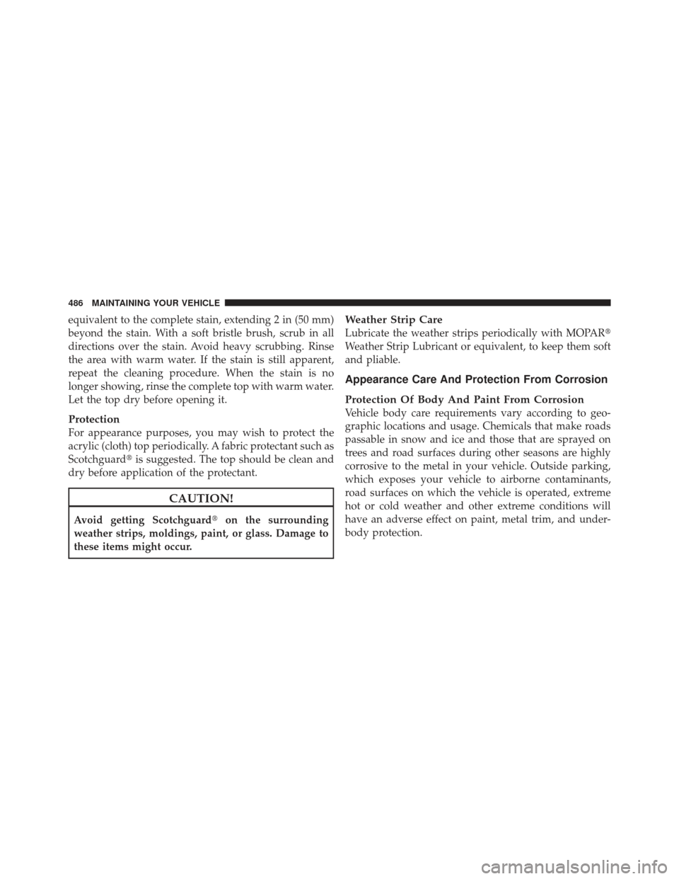JEEP LIBERTY 2012 KK / 2.G Owners Manual equivalent to the complete stain, extending 2 in (50 mm)
beyond the stain. With a soft bristle brush, scrub in all
directions over the stain. Avoid heavy scrubbing. Rinse
the area with warm water. If JEEP LIBERTY 2012 KK / 2.G Owners Manual equivalent to the complete stain, extending 2 in (50 mm)
beyond the stain. With a soft bristle brush, scrub in all
directions over the stain. Avoid heavy scrubbing. Rinse
the area with warm water. If