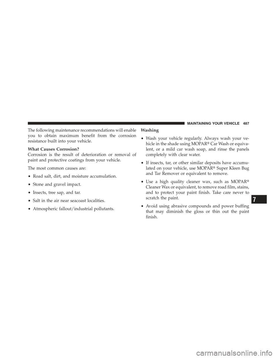 JEEP LIBERTY 2012 KK / 2.G Owners Manual The following maintenance recommendations will enable
you to obtain maximum benefit from the corrosion
resistance built into your vehicle.
What Causes Corrosion?
Corrosion is the result of deteriorati JEEP LIBERTY 2012 KK / 2.G Owners Manual The following maintenance recommendations will enable
you to obtain maximum benefit from the corrosion
resistance built into your vehicle.
What Causes Corrosion?
Corrosion is the result of deteriorati