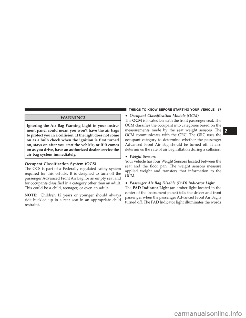 JEEP LIBERTY 2012 KK / 2.G Owners Manual WARNING!
Ignoring the Air Bag Warning Light in your instru-
ment panel could mean you won’t have the air bags
to protect you in a collision. If the light does not come
on as a bulb check when the ig JEEP LIBERTY 2012 KK / 2.G Owners Manual WARNING!
Ignoring the Air Bag Warning Light in your instru-
ment panel could mean you won’t have the air bags
to protect you in a collision. If the light does not come
on as a bulb check when the ig