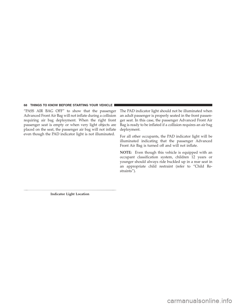 JEEP LIBERTY 2012 KK / 2.G Owners Manual “PASS AIR BAG OFF” to show that the passenger
Advanced Front Air Bag will not inflate during a collision
requiring air bag deployment. When the right front
passenger seat is empty or when very lig JEEP LIBERTY 2012 KK / 2.G Owners Manual “PASS AIR BAG OFF” to show that the passenger
Advanced Front Air Bag will not inflate during a collision
requiring air bag deployment. When the right front
passenger seat is empty or when very lig