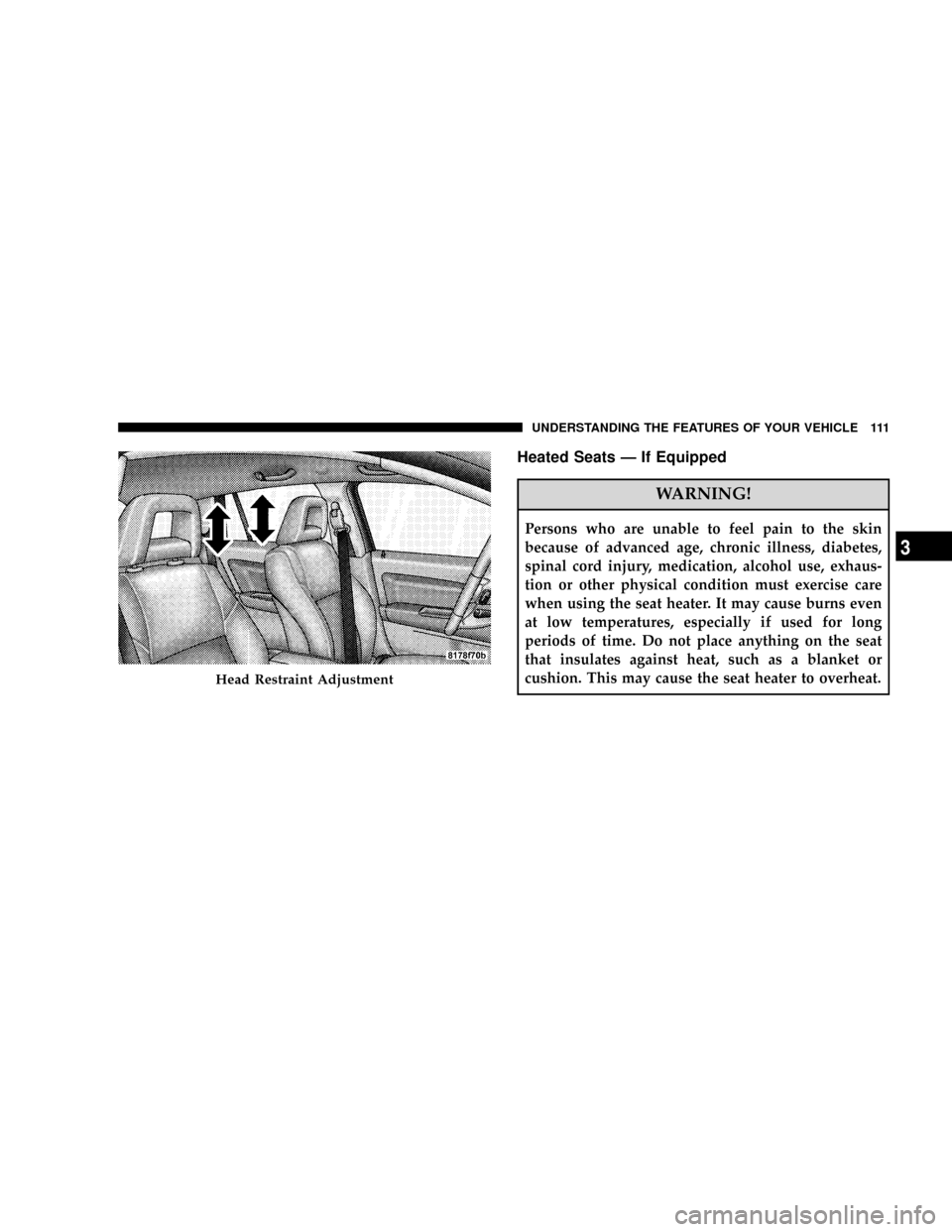 JEEP PATRIOT 2007 1.G Owners Manual Heated Seats Ð If Equipped
WARNING!
Persons who are unable to feel pain to the skin
because of advanced age, chronic illness, diabetes,
spinal cord injury, medication, alcohol use, exhaus-
tion or ot