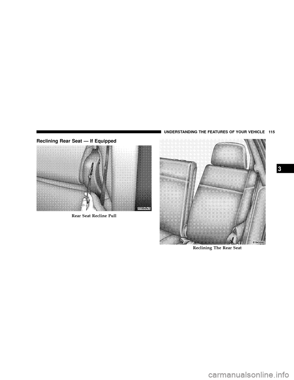 JEEP PATRIOT 2007 1.G Owners Manual Reclining Rear Seat Ð If Equipped
Rear Seat Recline Pull
Reclining The Rear Seat
UNDERSTANDING THE FEATURES OF YOUR VEHICLE 115
3 