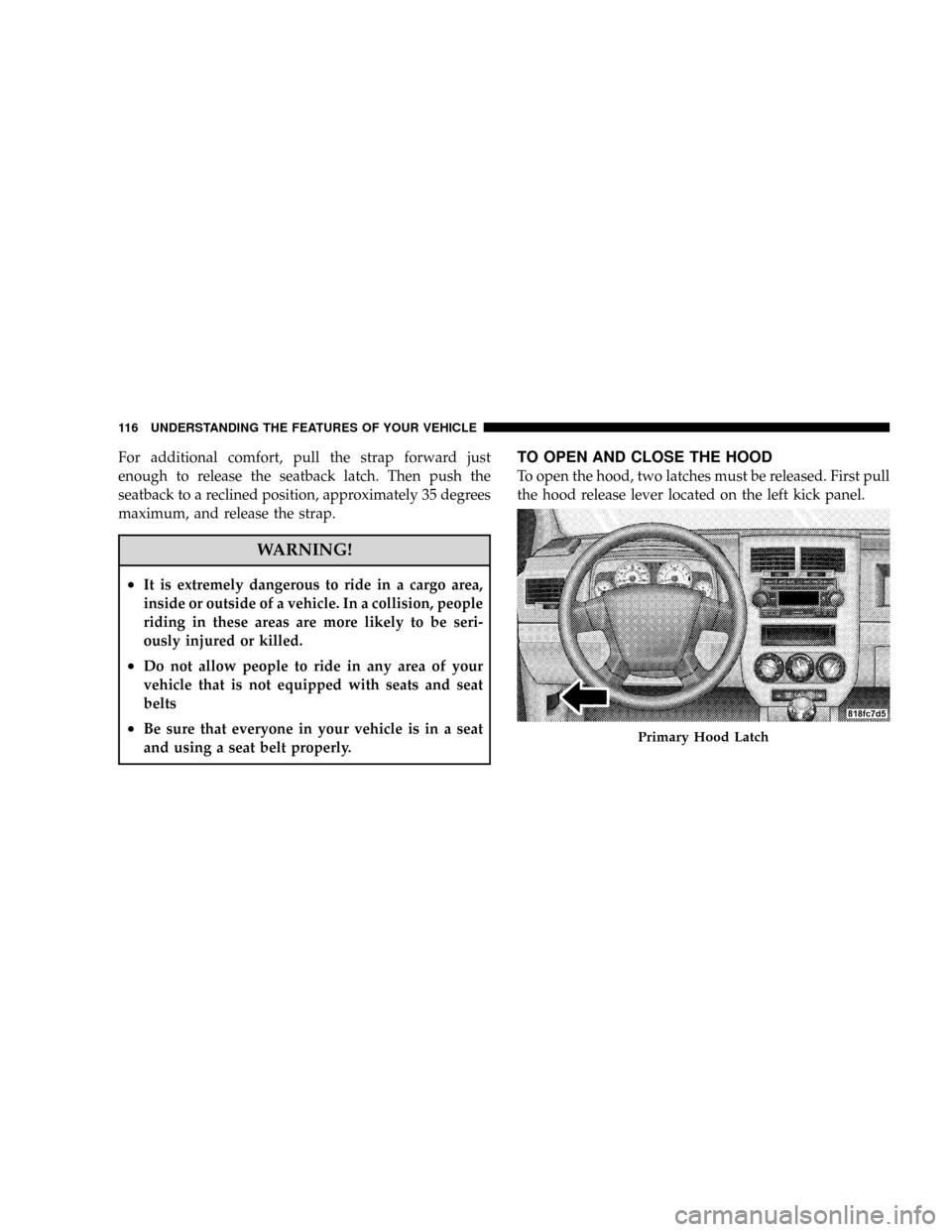 JEEP PATRIOT 2007 1.G Owners Manual For additional comfort, pull the strap forward just
enough to release the seatback latch. Then push the
seatback to a reclined position, approximately 35 degrees
maximum, and release the strap.
WARNIN