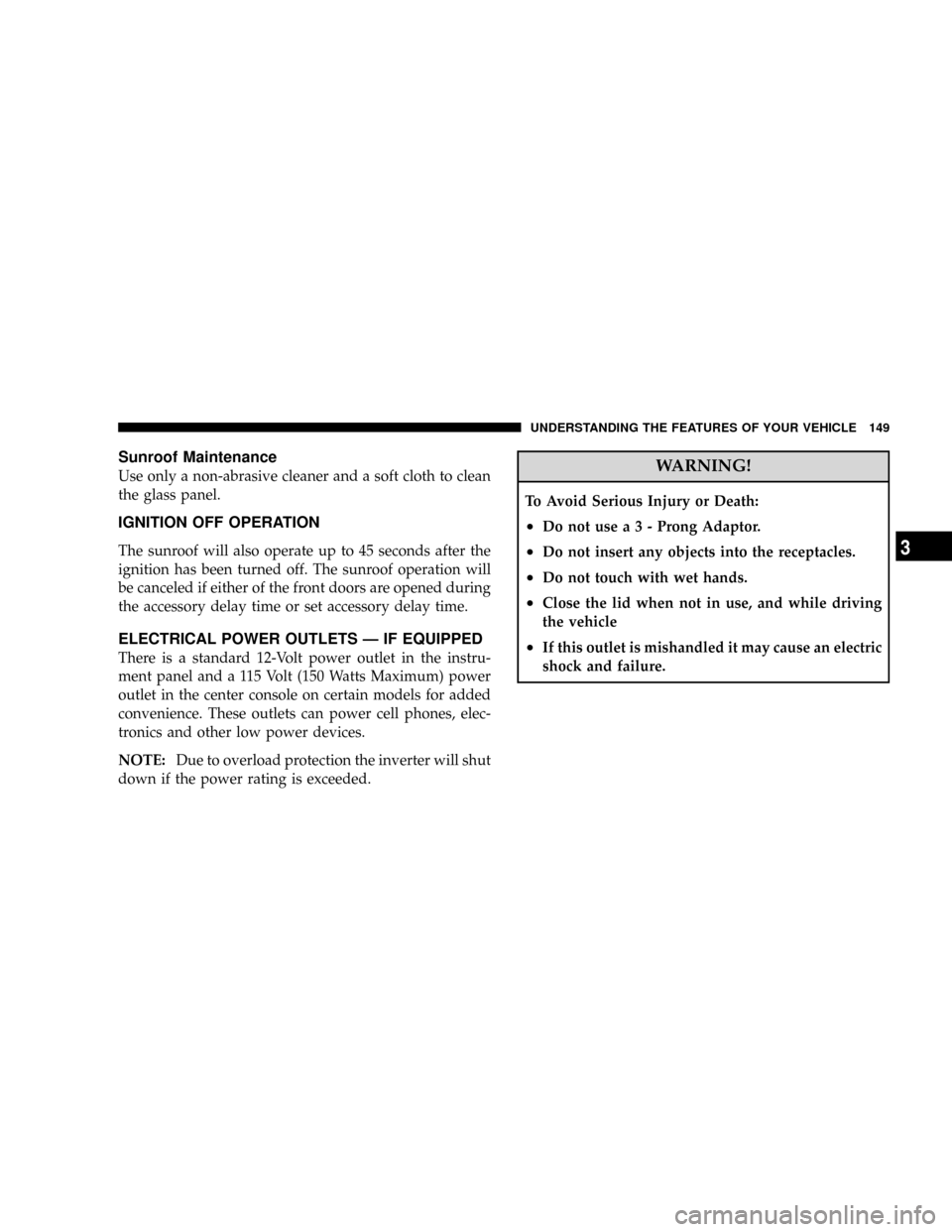 JEEP PATRIOT 2007 1.G Owners Manual Sunroof Maintenance
Use only a non-abrasive cleaner and a soft cloth to clean
the glass panel.
IGNITION OFF OPERATION
The sunroof will also operate up to 45 seconds after the
ignition has been turned 