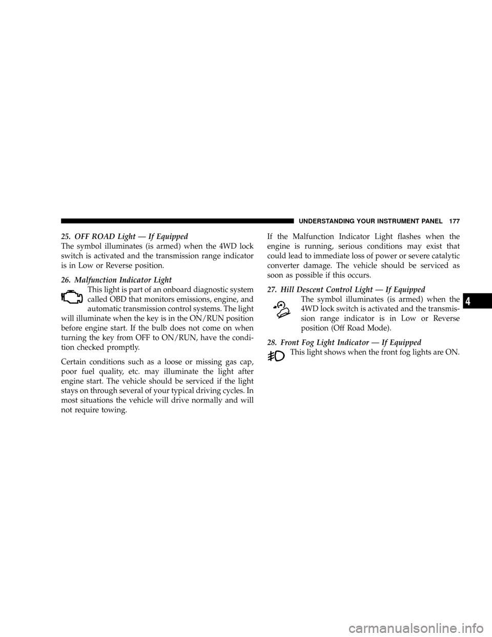 JEEP PATRIOT 2007 1.G Owners Manual 25. OFF ROAD Light Ð If Equipped
The symbol illuminates (is armed) when the 4WD lock
switch is activated and the transmission range indicator
is in Low or Reverse position.
26. Malfunction Indicator 