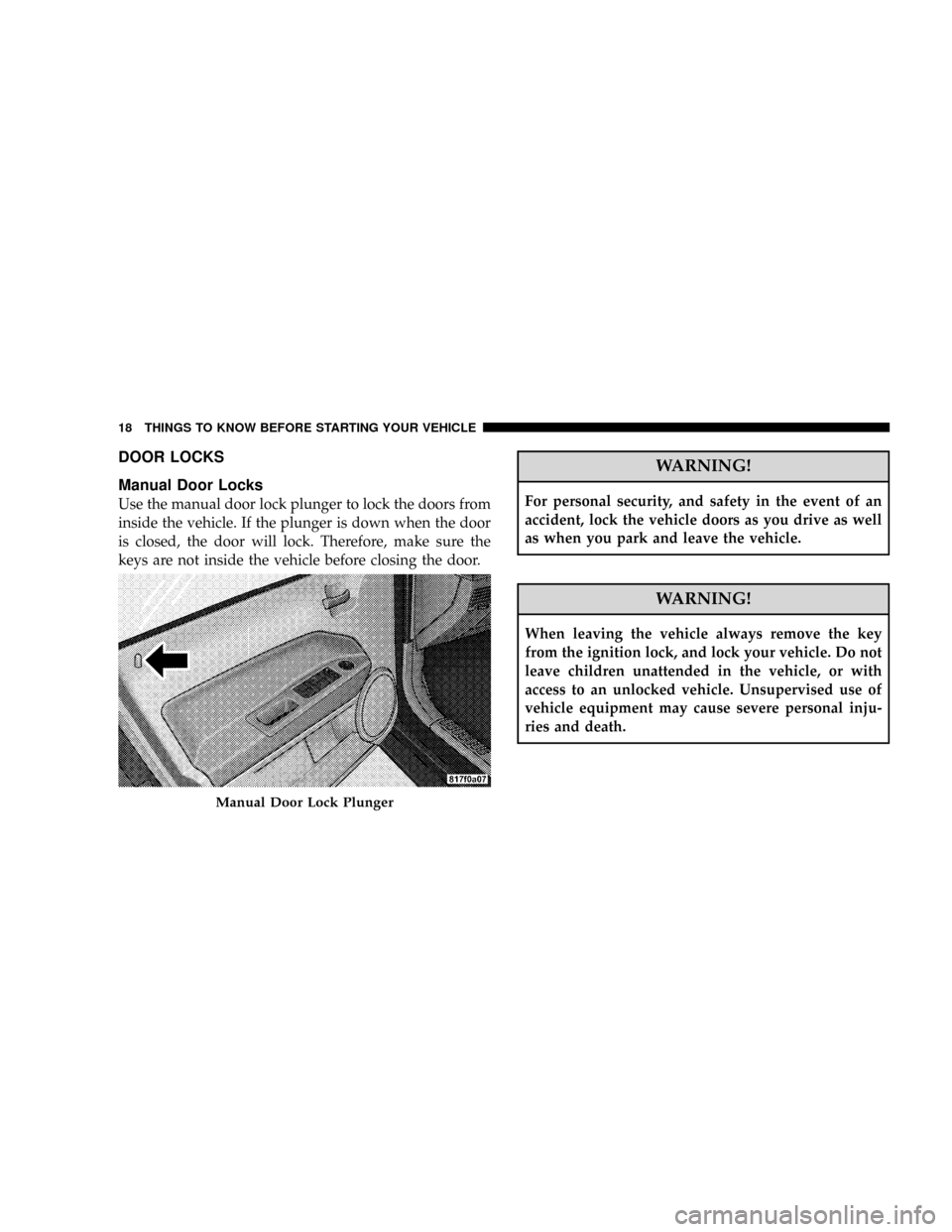 JEEP PATRIOT 2007 1.G Owners Manual DOOR LOCKS
Manual Door Locks
Use the manual door lock plunger to lock the doors from
inside the vehicle. If the plunger is down when the door
is closed, the door will lock. Therefore, make sure the
ke