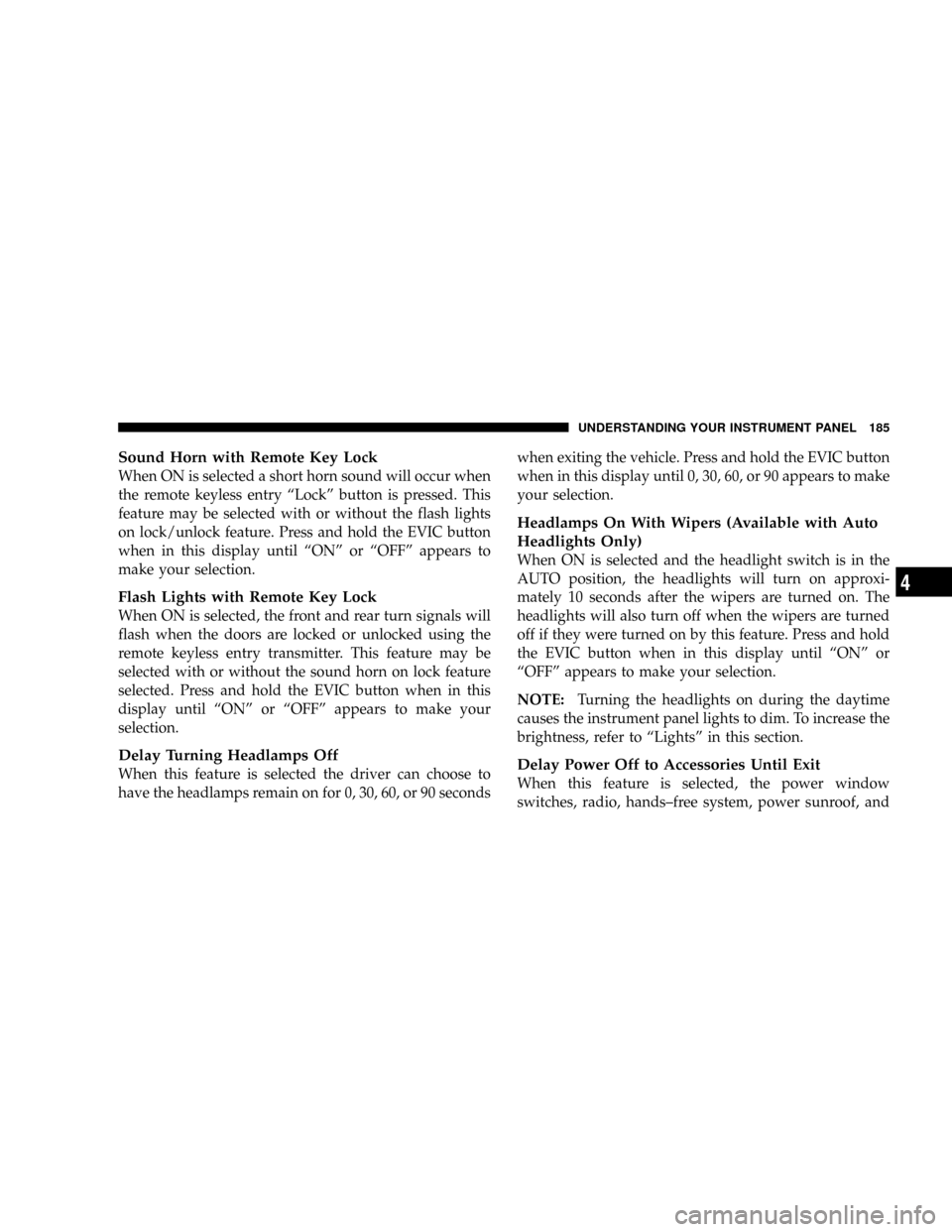 JEEP PATRIOT 2007 1.G Owners Manual Sound Horn with Remote Key Lock
When ON is selected a short horn sound will occur when
the remote keyless entry ªLockº button is pressed. This
feature may be selected with or without the flash light