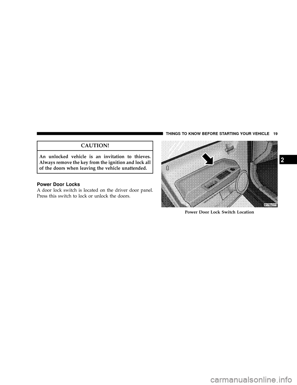 JEEP PATRIOT 2007 1.G Owners Manual CAUTION!
An unlocked vehicle is an invitation to thieves.
Always remove the key from the ignition and lock all
of the doors when leaving the vehicle unattended.
Power Door Locks
A door lock switch is 