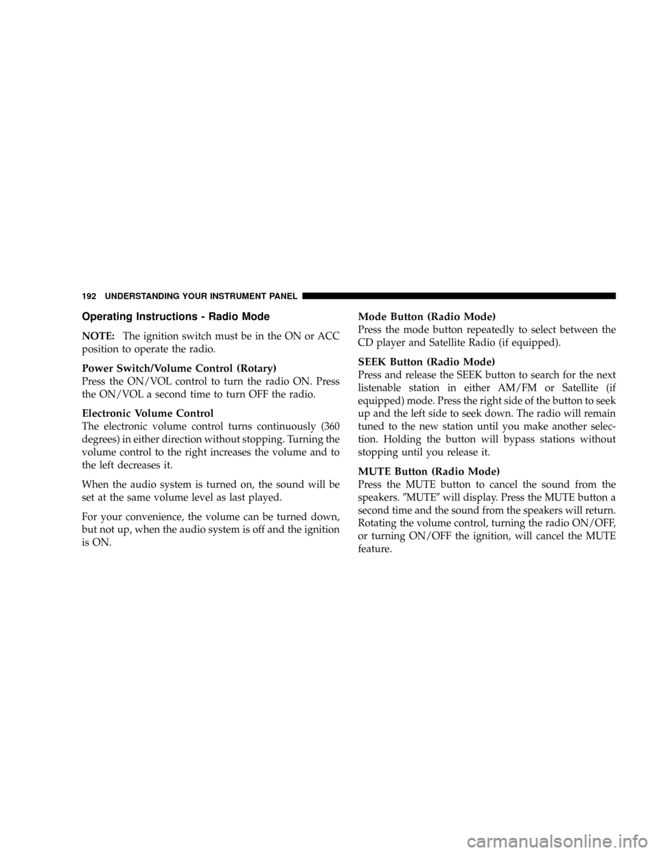 JEEP PATRIOT 2007 1.G Owners Manual Operating Instructions - Radio Mode
NOTE:The ignition switch must be in the ON or ACC
position to operate the radio.
Power Switch/Volume Control (Rotary)
Press the ON/VOL control to turn the radio ON.