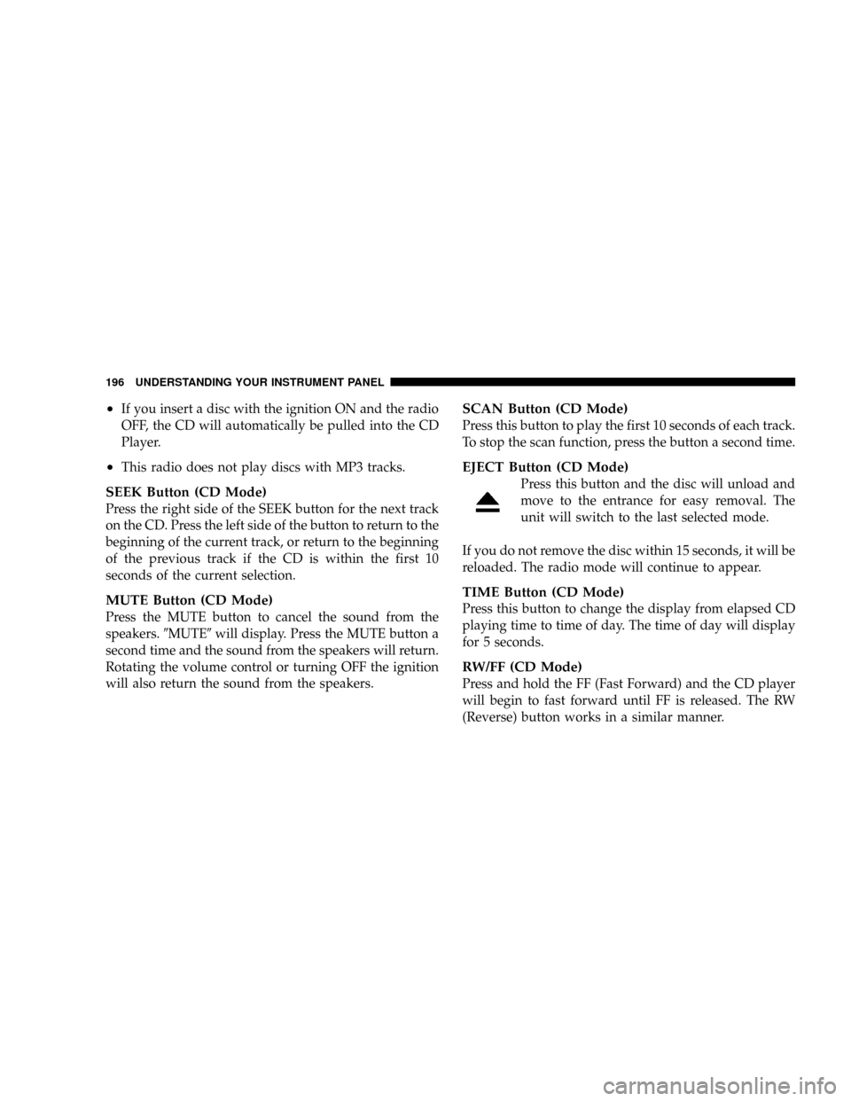 JEEP PATRIOT 2007 1.G Owners Manual ²If you insert a disc with the ignition ON and the radio
OFF, the CD will automatically be pulled into the CD
Player.
²This radio does not play discs with MP3 tracks.
SEEK Button (CD Mode)
Press the