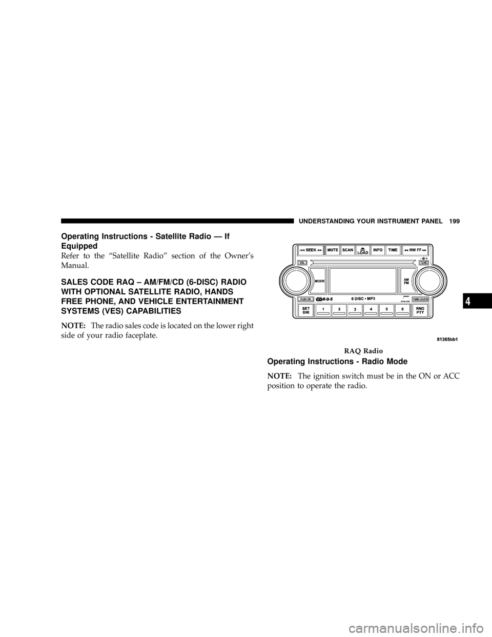 JEEP PATRIOT 2007 1.G Owners Manual Operating Instructions - Satellite Radio Ð If
Equipped
Refer to the ªSatellite Radioº section of the Owners
Manual.
SALES CODE RAQ ± AM/FM/CD (6-DISC) RADIO
WITH OPTIONAL SATELLITE RADIO, HANDS
F