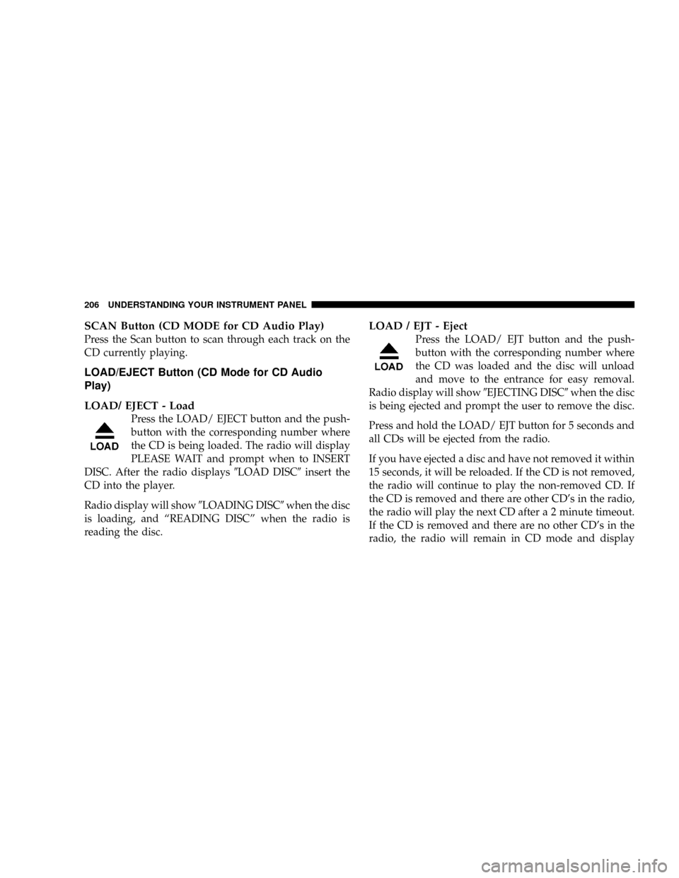 JEEP PATRIOT 2007 1.G Owners Manual SCAN Button (CD MODE for CD Audio Play)
Press the Scan button to scan through each track on the
CD currently playing.
LOAD/EJECT Button (CD Mode for CD Audio
Play)
LOAD/ EJECT - Load
Press the LOAD/ E