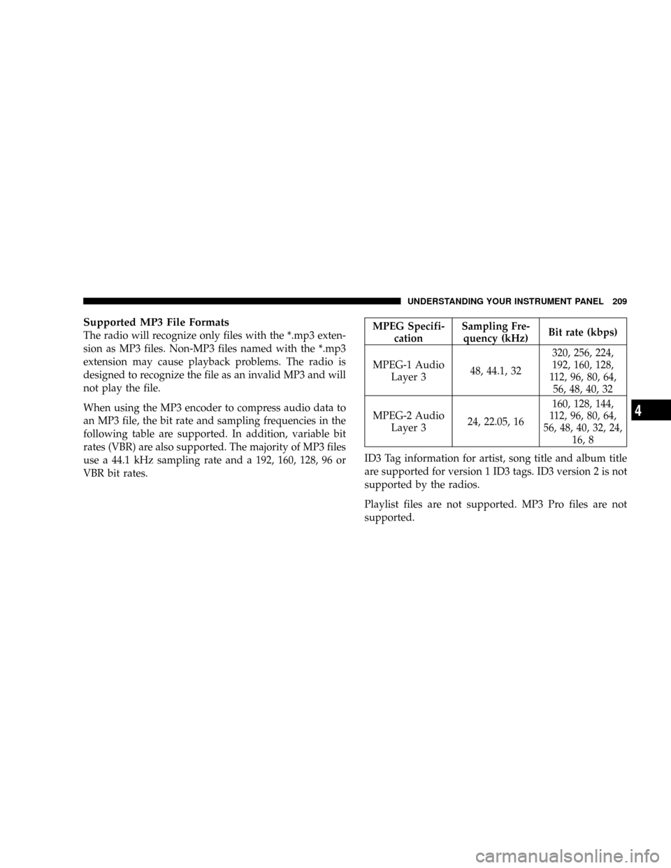 JEEP PATRIOT 2007 1.G Owners Manual Supported MP3 File Formats
The radio will recognize only files with the *.mp3 exten-
sion as MP3 files. Non-MP3 files named with the *.mp3
extension may cause playback problems. The radio is
designed 