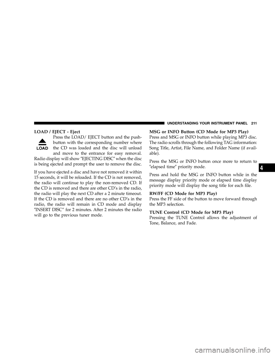 JEEP PATRIOT 2007 1.G Owners Manual LOAD / EJECT - Eject
Press the LOAD/ EJECT button and the push-
button with the corresponding number where
the CD was loaded and the disc will unload
and move to the entrance for easy removal.
Radio d