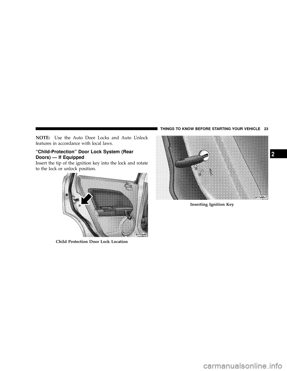 JEEP PATRIOT 2007 1.G Owners Manual NOTE:Use the Auto Door Locks and Auto Unlock
features in accordance with local laws.
ªChild-Protectionº Door Lock System (Rear
Doors) Ð If Equipped
Insert the tip of the ignition key into the lock 
