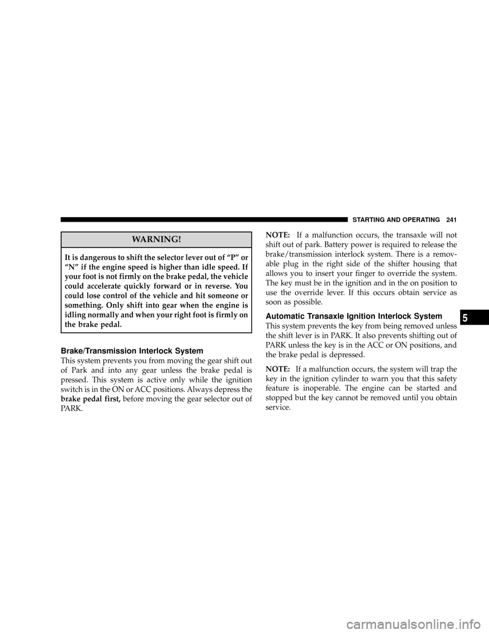 JEEP PATRIOT 2007 1.G Owners Manual WARNING!
It is dangerous to shift the selector lever out of ªPº or
ªNº if the engine speed is higher than idle speed. If
your foot is not firmly on the brake pedal, the vehicle
could accelerate qu JEEP PATRIOT 2007 1.G Owners Manual WARNING!
It is dangerous to shift the selector lever out of ªPº or
ªNº if the engine speed is higher than idle speed. If
your foot is not firmly on the brake pedal, the vehicle
could accelerate qu