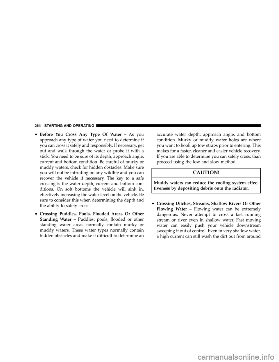 JEEP PATRIOT 2007 1.G Owners Manual ²Before You Cross Any Type Of Water± As you
approach any type of water you need to determine if
you can cross it safely and responsibly. If necessary, get
out and walk through the water or probe it 