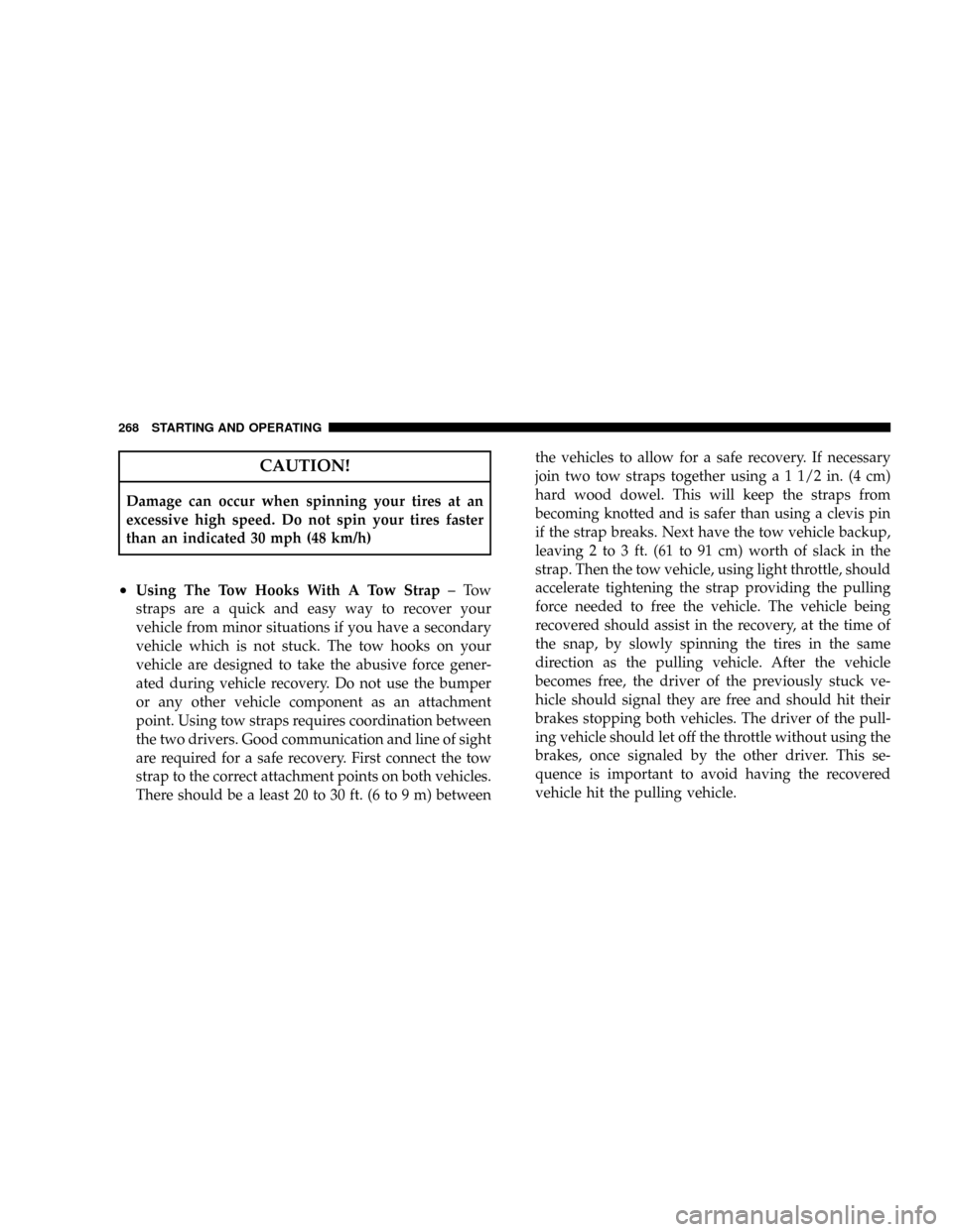 JEEP PATRIOT 2007 1.G Owners Manual CAUTION!
Damage can occur when spinning your tires at an
excessive high speed. Do not spin your tires faster
than an indicated 30 mph (48 km/h)
²Using The Tow Hooks With A Tow Strap±Tow
straps are a