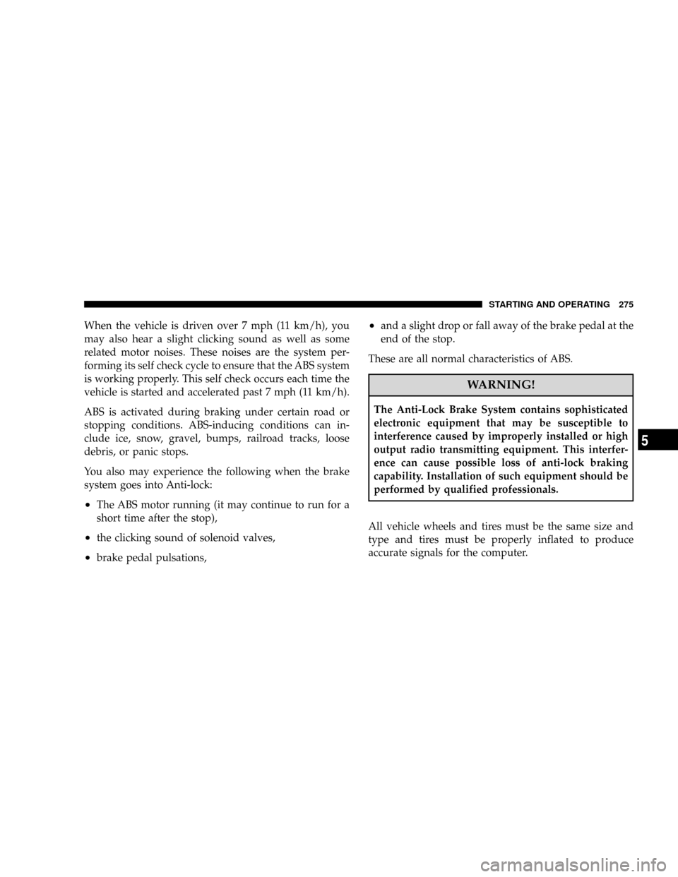 JEEP PATRIOT 2007 1.G Owners Manual When the vehicle is driven over 7 mph (11 km/h), you
may also hear a slight clicking sound as well as some
related motor noises. These noises are the system per-
forming its self check cycle to ensure