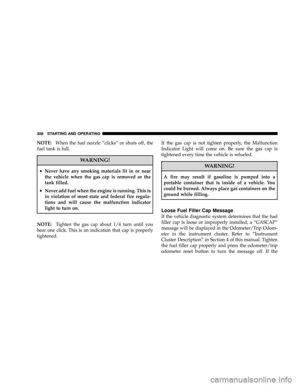 JEEP PATRIOT 2007 1.G Owners Manual NOTE:When the fuel nozzle ªclicksº or shuts off, the
fuel tank is full.
WARNING!
²Never have any smoking materials lit in or near
the vehicle when the gas cap is removed or the
tank filled.
²Never JEEP PATRIOT 2007 1.G Owners Manual NOTE:When the fuel nozzle ªclicksº or shuts off, the
fuel tank is full.
WARNING!
²Never have any smoking materials lit in or near
the vehicle when the gas cap is removed or the
tank filled.
²Never