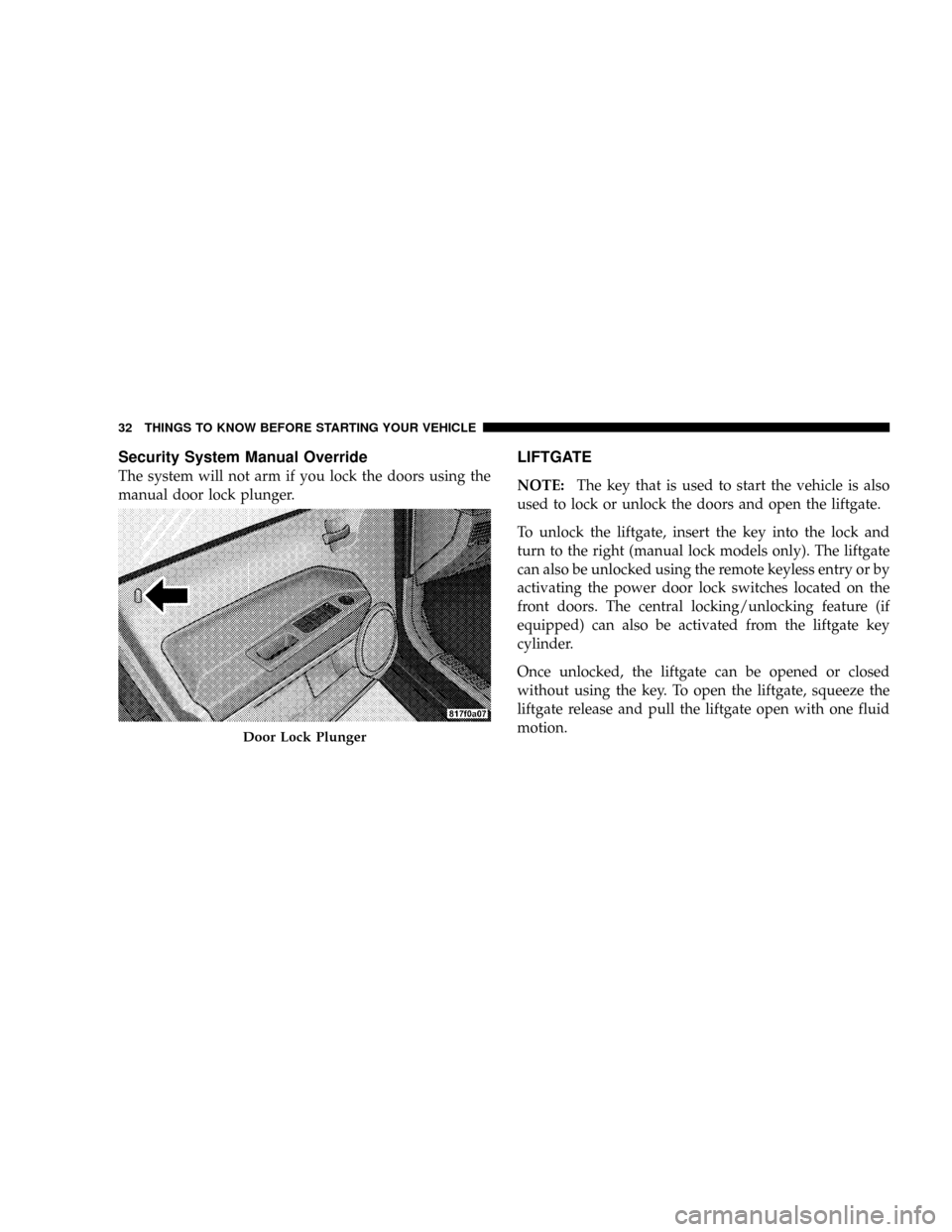 JEEP PATRIOT 2007 1.G Owners Manual Security System Manual Override
The system will not arm if you lock the doors using the
manual door lock plunger.
LIFTGATE
NOTE:The key that is used to start the vehicle is also
used to lock or unlock