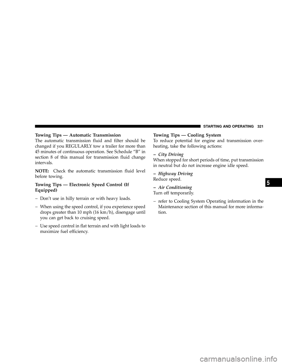 JEEP PATRIOT 2007 1.G Owners Manual Towing Tips Ð Automatic Transmission
The automatic transmission fluid and filter should be
changed if you REGULARLY tow a trailer for more than
45 minutes of continuous operation. See Schedule ªBº 