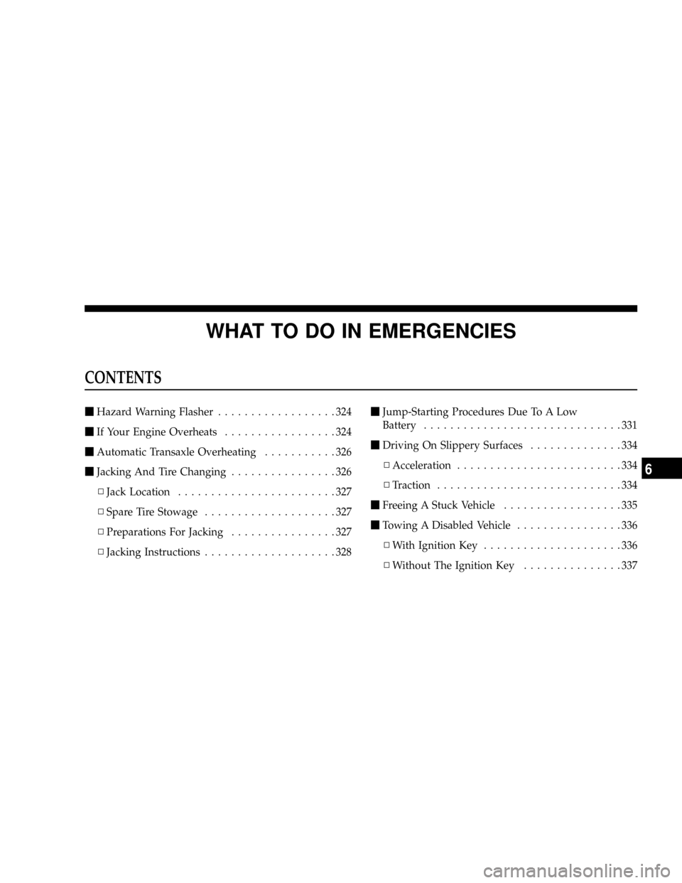 JEEP PATRIOT 2007 1.G Owners Manual WHAT TO DO IN EMERGENCIES
CONTENTS
mHazard Warning Flasher..................324
mIf Your Engine Overheats.................324
mAutomatic Transaxle Overheating...........326
mJacking And Tire Changing.