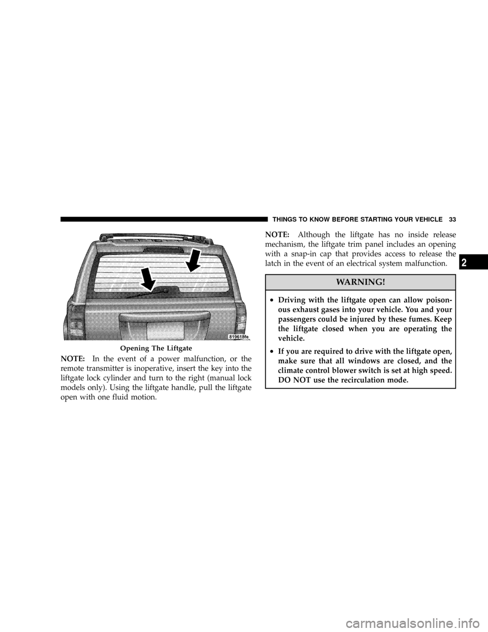 JEEP PATRIOT 2007 1.G Owners Manual NOTE:In the event of a power malfunction, or the
remote transmitter is inoperative, insert the key into the
liftgate lock cylinder and turn to the right (manual lock
models only). Using the liftgate h