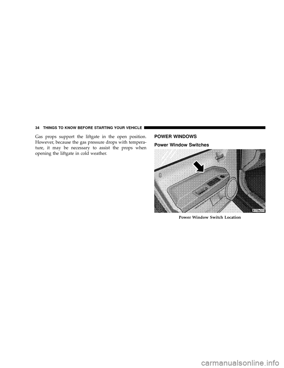 JEEP PATRIOT 2007 1.G Owners Manual Gas props support the liftgate in the open position.
However, because the gas pressure drops with tempera-
ture, it may be necessary to assist the props when
opening the liftgate in cold weather.POWER