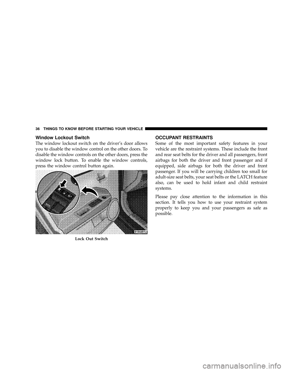 JEEP PATRIOT 2007 1.G Owners Manual Window Lockout Switch
The window lockout switch on the drivers door allows
you to disable the window control on the other doors. To
disable the window controls on the other doors, press the
window lo JEEP PATRIOT 2007 1.G Owners Manual Window Lockout Switch
The window lockout switch on the drivers door allows
you to disable the window control on the other doors. To
disable the window controls on the other doors, press the
window lo