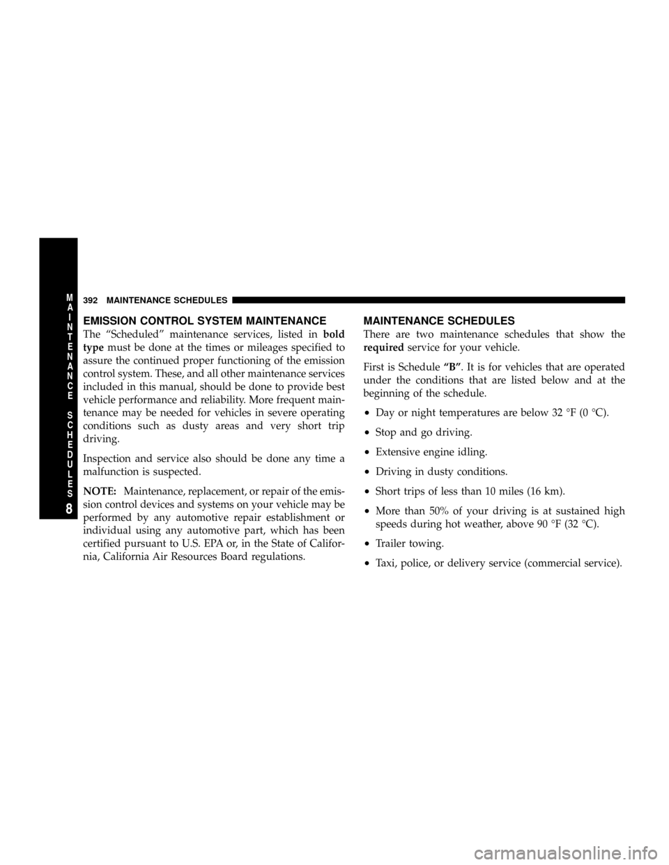 JEEP PATRIOT 2007 1.G Owners Manual EMISSION CONTROL SYSTEM MAINTENANCE
The ªScheduledº maintenance services, listed inbold
typemust be done at the times or mileages specified to
assure the continued proper functioning of the emission