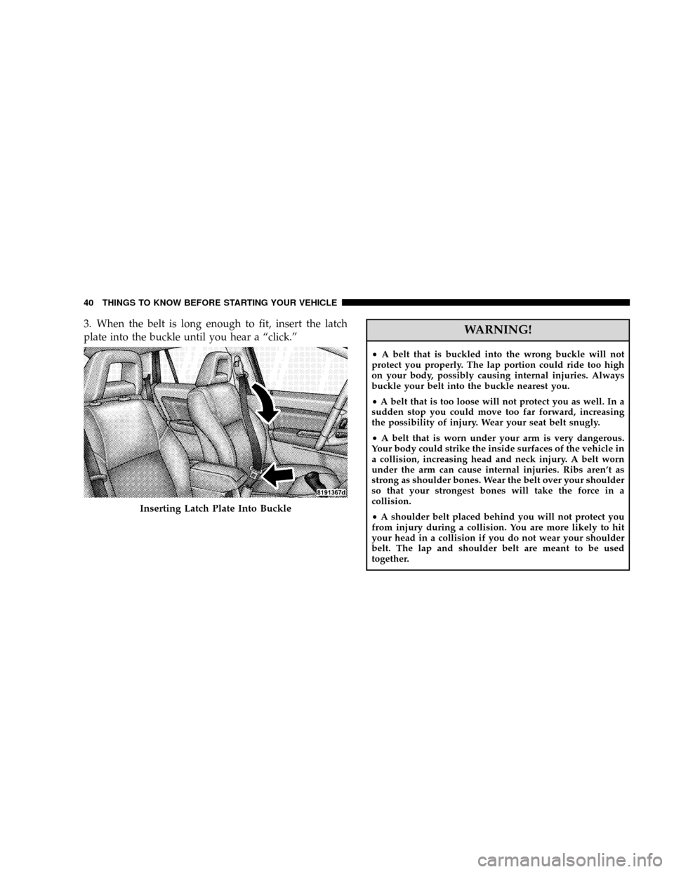 JEEP PATRIOT 2007 1.G Owners Manual 3. When the belt is long enough to fit, insert the latch
plate into the buckle until you hear a ªclick.ºWARNING!
²A belt that is buckled into the wrong buckle will not
protect you properly. The lap JEEP PATRIOT 2007 1.G Owners Manual 3. When the belt is long enough to fit, insert the latch
plate into the buckle until you hear a ªclick.ºWARNING!
²A belt that is buckled into the wrong buckle will not
protect you properly. The lap