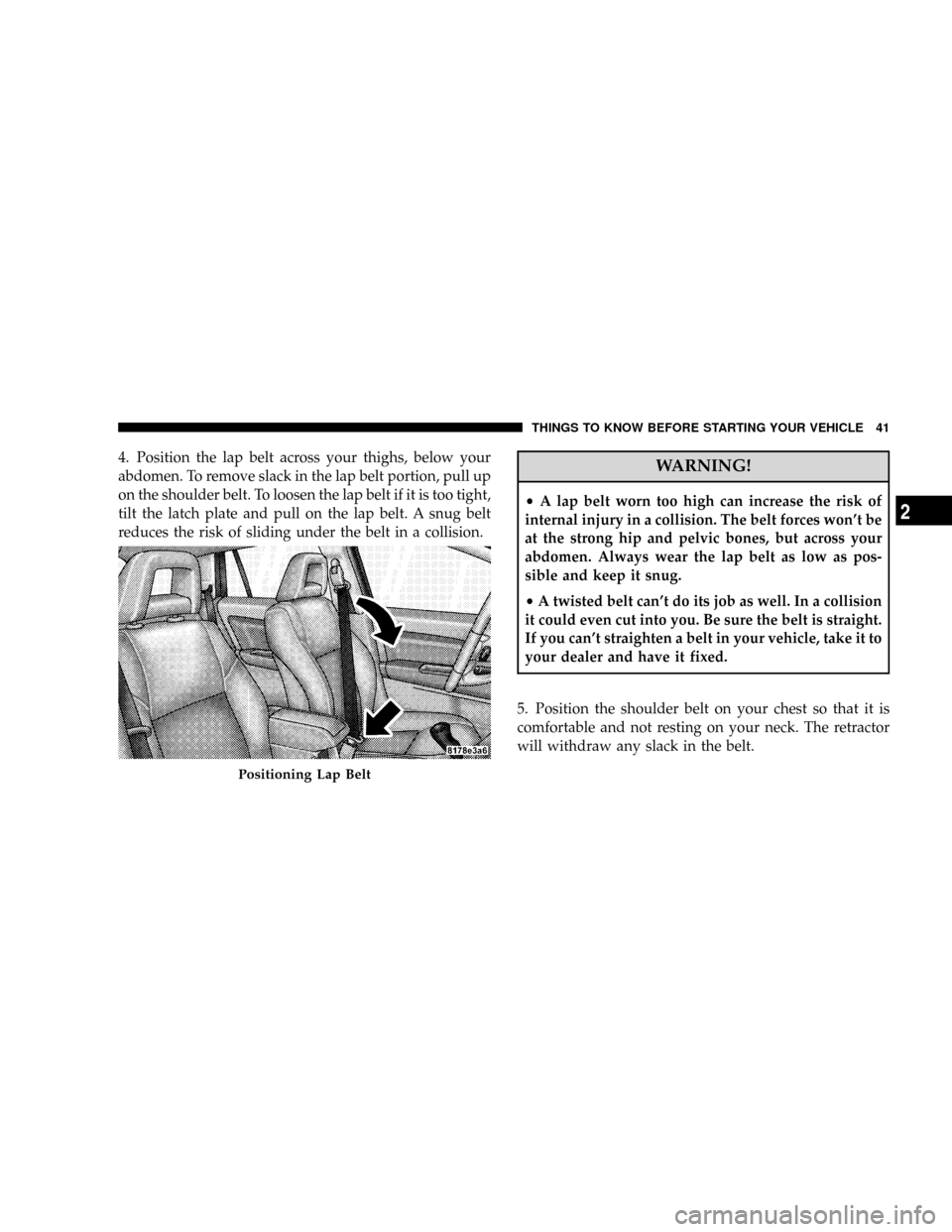 JEEP PATRIOT 2007 1.G Owners Manual 4. Position the lap belt across your thighs, below your
abdomen. To remove slack in the lap belt portion, pull up
on the shoulder belt. To loosen the lap belt if it is too tight,
tilt the latch plate 